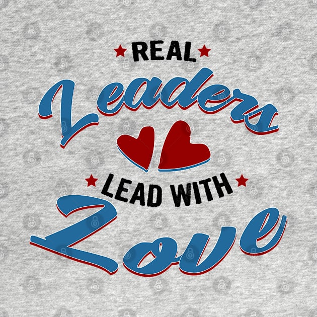 Real leaders lead with love by Myteeshirts